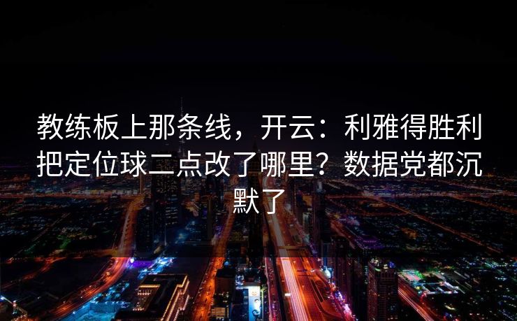 教练板上那条线，开云：利雅得胜利把定位球二点改了哪里？数据党都沉默了